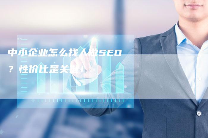 中小企业怎么找人做SEO？性价比是关键！