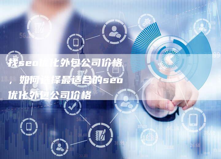 找seo优化外包公司价格，如何选择最适合的seo优化外包公司价格