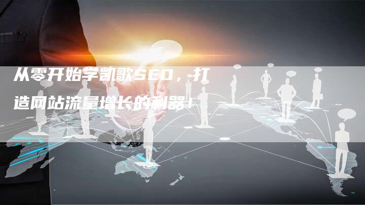 从零开始学凯歌SEO，打造网站流量增长的利器！