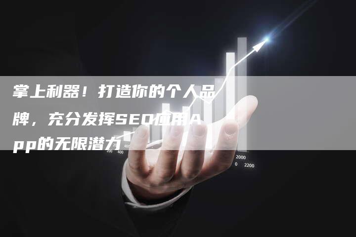 掌上利器！打造你的个人品牌，充分发挥SEO应用App的无限潜力-速发外链网