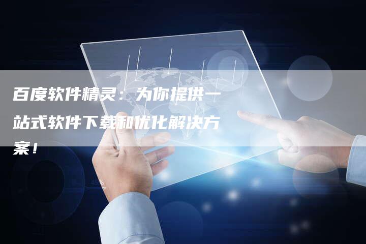 百度软件精灵：为你提供一站式软件下载和优化解决方案！