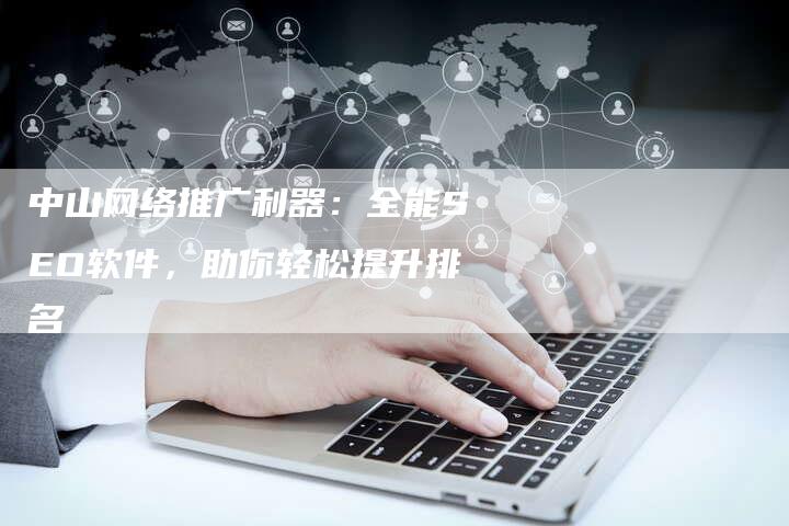 中山网络推广利器：全能SEO软件，助你轻松提升排名-速发外链网