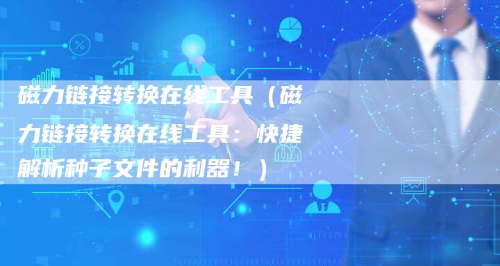 磁力链接转换在线工具（磁力链接转换在线工具：快捷解析种子文件的利器！）-速发外链网