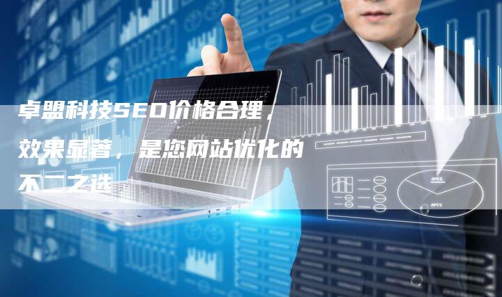 卓盟科技SEO价格合理，效果显著，是您网站优化的不二之选