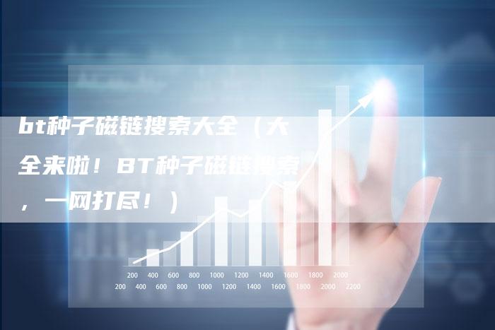bt种子磁链搜索大全（大全来啦！BT种子磁链搜索，一网打尽！）-速发外链网
