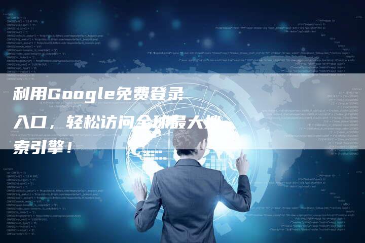利用Google免费登录入口，轻松访问全球最大搜索引擎！