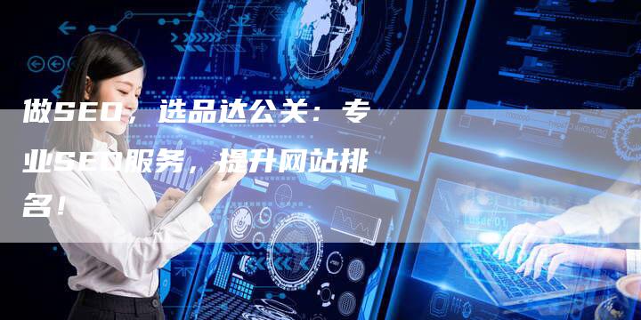 做SEO，选品达公关：专业SEO服务，提升网站排名！