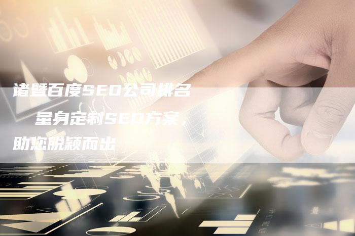 诸暨百度SEO公司排名   量身定制SEO方案，助您脱颖而出