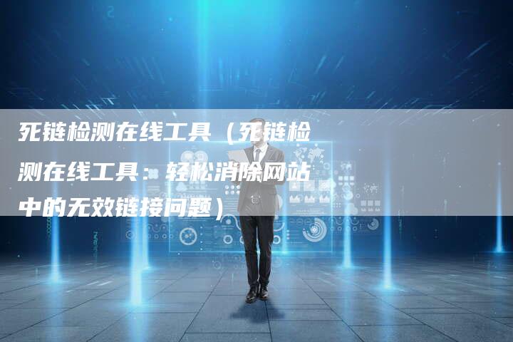 死链检测在线工具（死链检测在线工具：轻松消除网站中的无效链接问题）-速发外链网