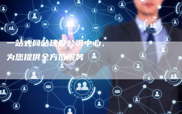 一站式网站建设公司中心，为您提供全方位服务