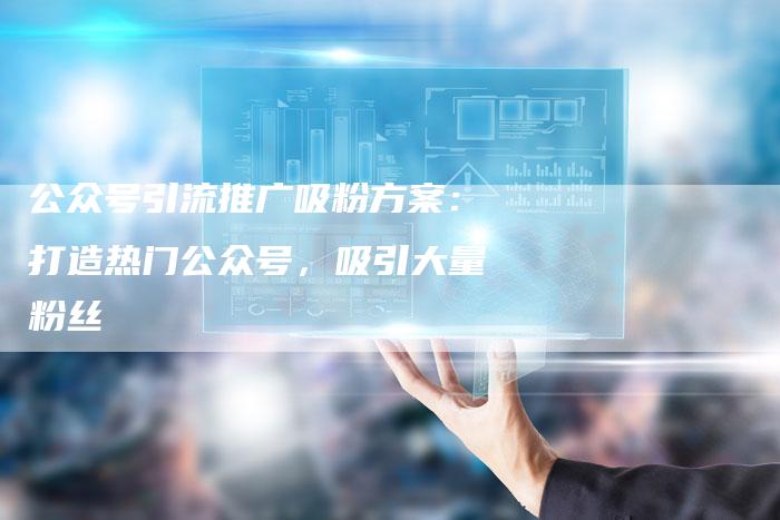 公众号引流推广吸粉方案：打造热门公众号，吸引大量粉丝-速发外链网