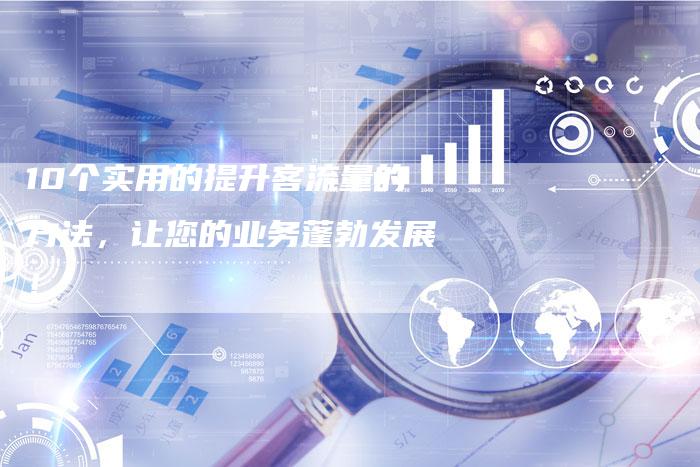 10个实用的提升客流量的方法，让您的业务蓬勃发展！-速发外链网