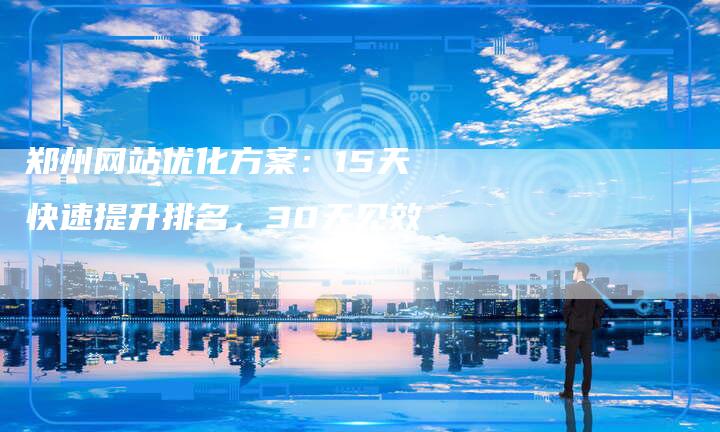 郑州网站优化方案：15天快速提升排名，30天见效-速发外链网
