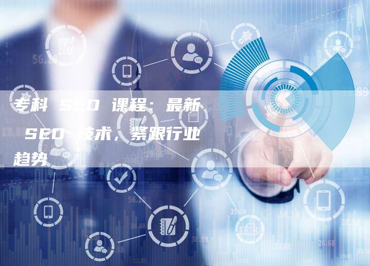 专科 SEO 课程：最新 SEO 技术，紧跟行业趋势-速发外链网