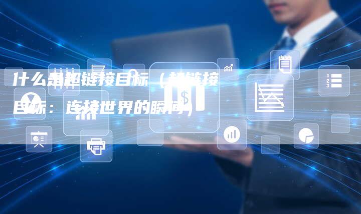 什么是超链接目标(超链接目标:连接世界的瞬间)-速发外链网