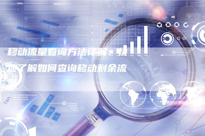 移动流量查询方法详解：快速了解如何查询移动剩余流量