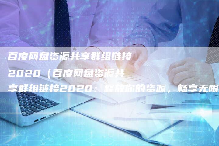 百度网盘资源共享群组链接2020(百度网盘资源共享群组链接2020:释放你的资源,畅享无限可能)-速发外链网