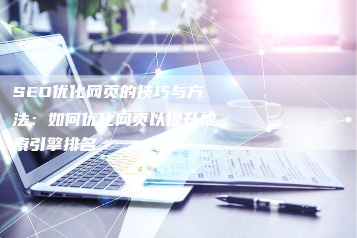 SEO优化网页的技巧与方法：如何优化网页以提升搜索引擎排名
