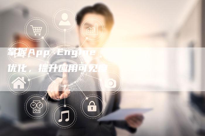 掌握App Engine优化，提升应用可见度-速发外链网