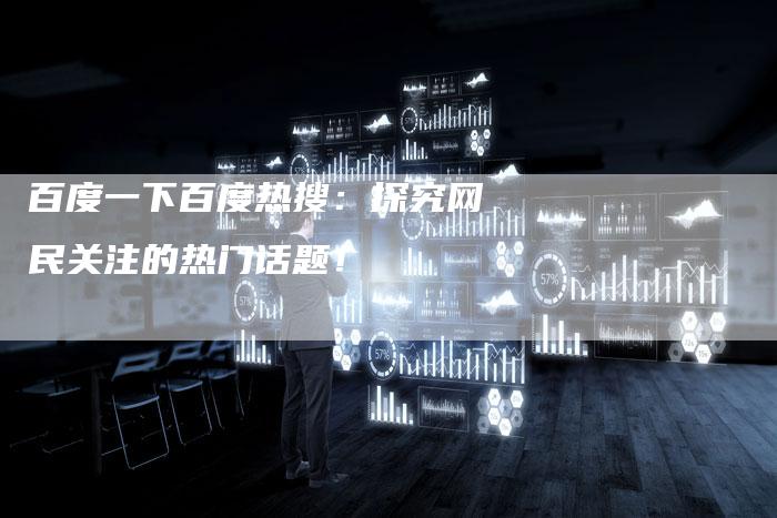 百度一下百度热搜：探究网民关注的热门话题！-速发外链网