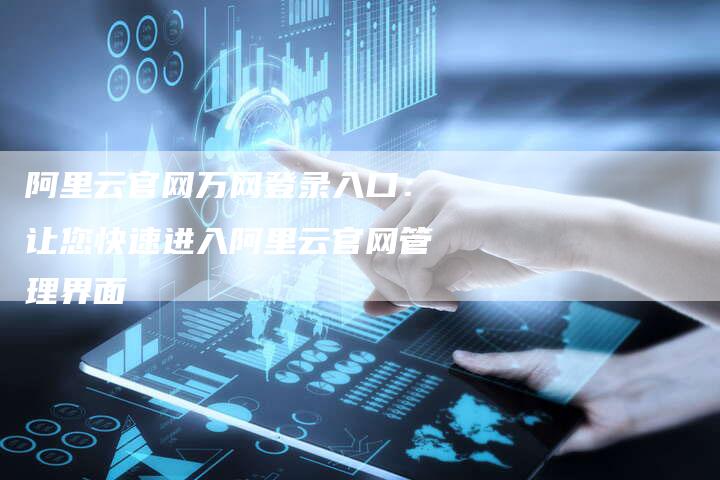 阿里云官网万网登录入口：让您快速进入阿里云官网管理界面-速发外链网