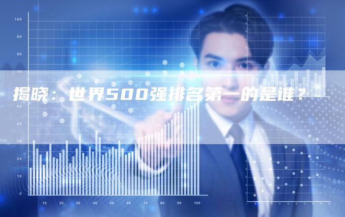 揭晓：世界500强排名第一的是谁？-速发外链网