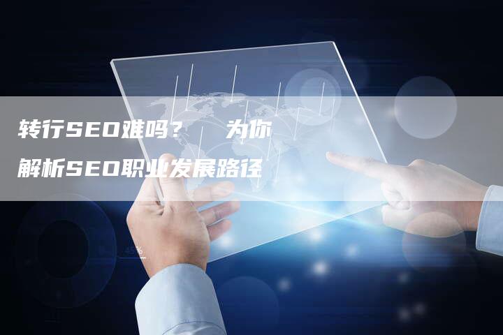 转行SEO难吗? 为你解析SEO职业发展路径-速发外链网