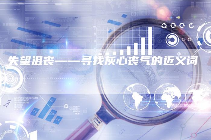失望沮丧——寻找灰心丧气的近义词