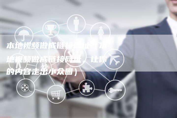 本地视频做成链接网址(本地视频做成链接网址,让你的内容走出小众圈)-速发外链网