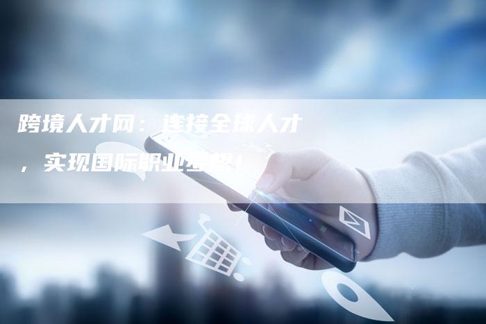 跨境人才网:连接全球人才,实现国际职业梦想!-速发外链网