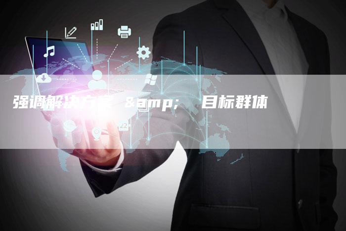 强调解决方案 &  目标群体-速发外链网