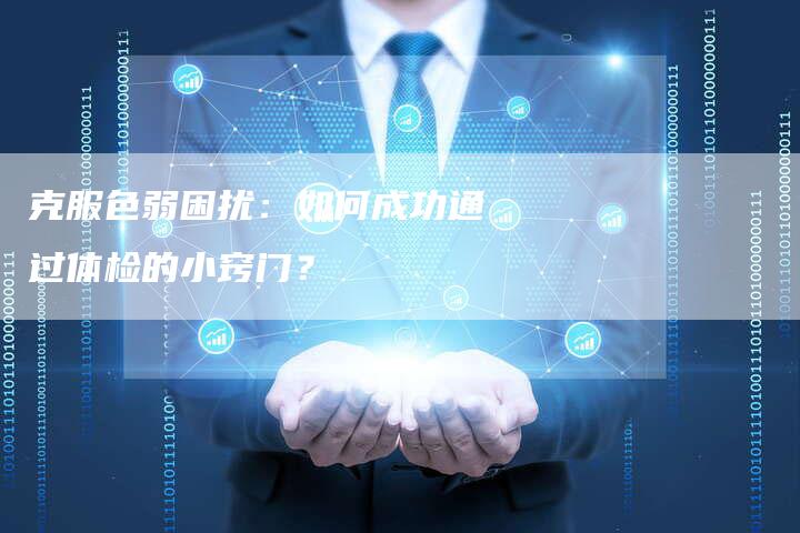 克服色弱困扰：如何成功通过体检的小窍门？