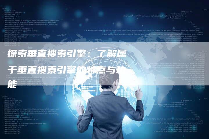 探索垂直搜索引擎：了解属于垂直搜索引擎的特点与功能