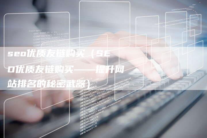 seo优质友链购买（SEO优质友链购买——提升网站排名的秘密武器）