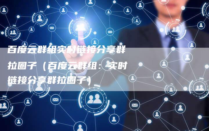 百度云群组实时链接分享群拉圈子(百度云群组:实时链接分享群拉圈子)-速发外链网