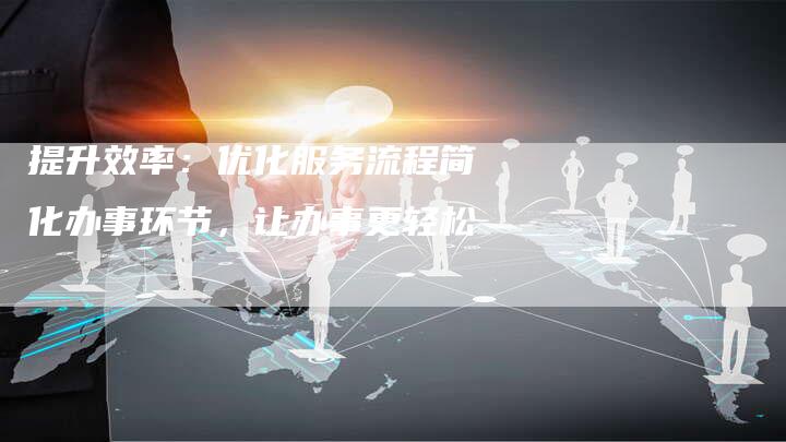 提升效率：优化服务流程简化办事环节，让办事更轻松-速发外链网