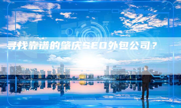 寻找靠谱的肇庆SEO外包公司？