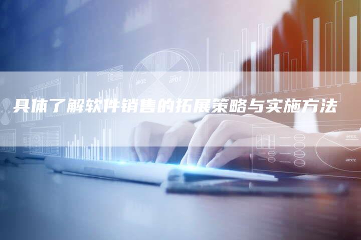 具体了解软件销售的拓展策略与实施方法-速发外链网
