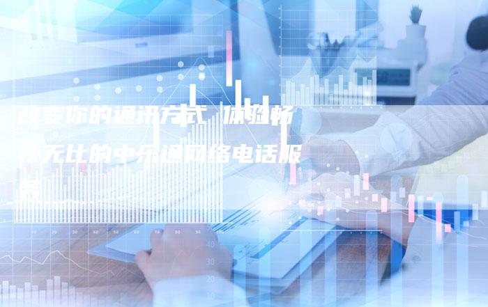 改变你的通讯方式 体验畅快无比的中乐通网络电话服务-速发外链网