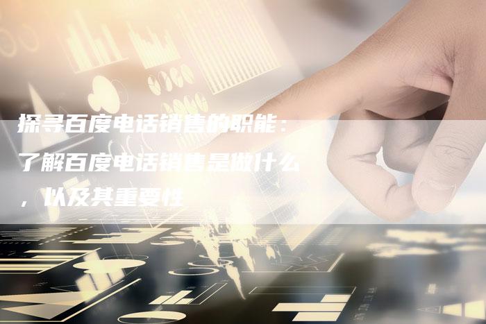 探寻百度电话销售的职能：了解百度电话销售是做什么，以及其重要性-速发外链网