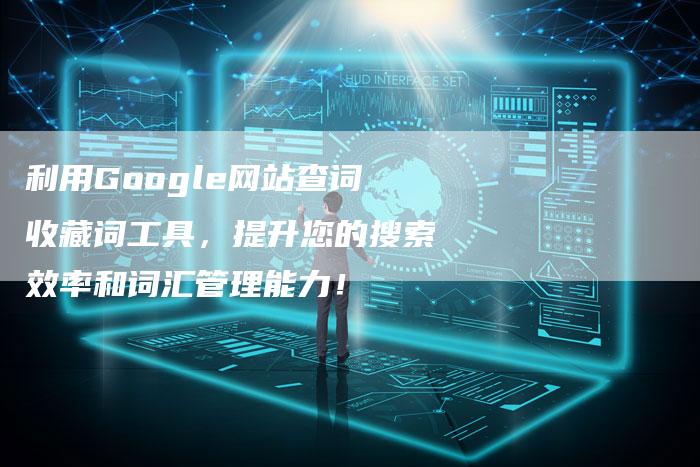 利用Google网站查词收藏词工具，提升您的搜索效率和词汇管理能力！