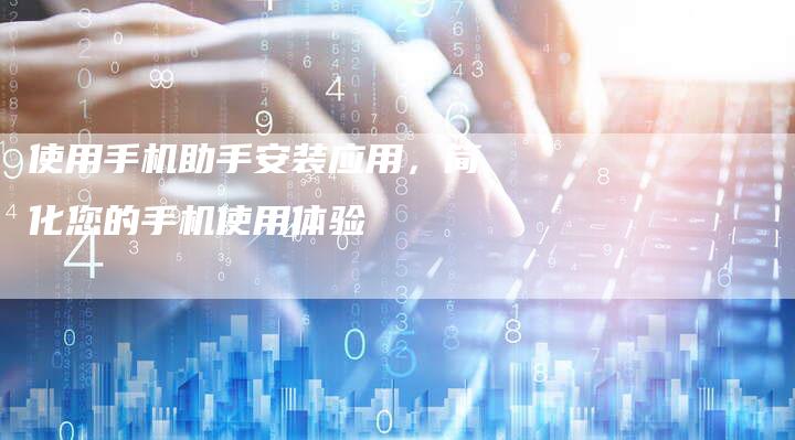 使用手机助手安装应用，简化您的手机使用体验-速发外链网