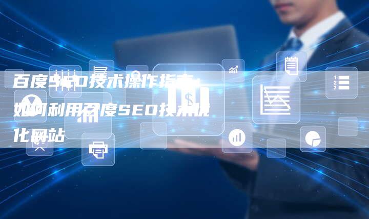 百度SEO技术操作指南：如何利用百度SEO技术优化网站