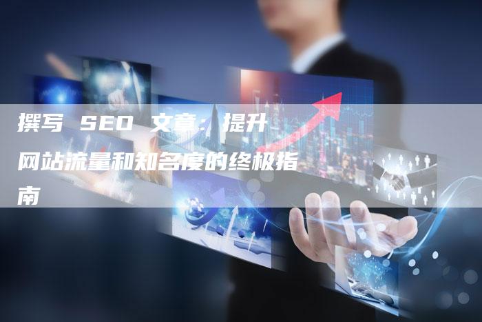撰写 SEO 文章：提升网站流量和知名度的终极指南-速发外链网