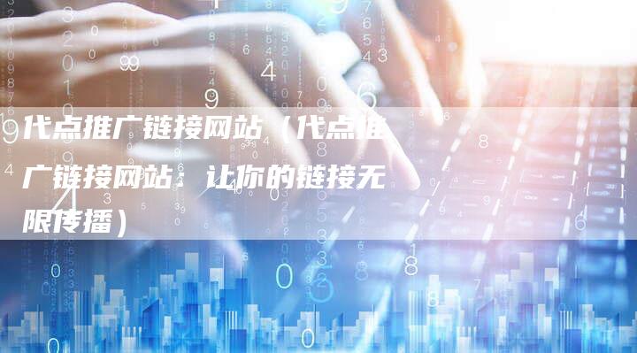 代点推广链接网站（代点推广链接网站：让你的链接无限传播）-速发外链网