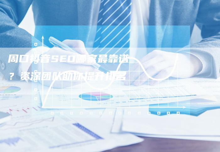 周口抖音SEO哪家最靠谱？资深团队助你提升排名-速发外链网