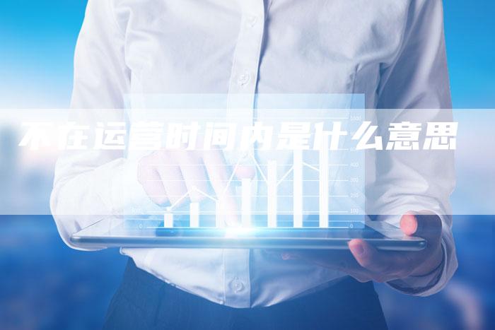 不在运营时间内是什么意思-速发外链网