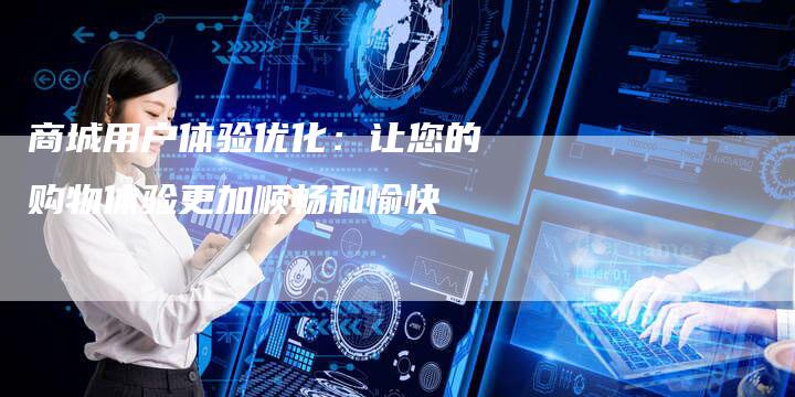 商城用户体验优化：让您的购物体验更加顺畅和愉快-速发外链网