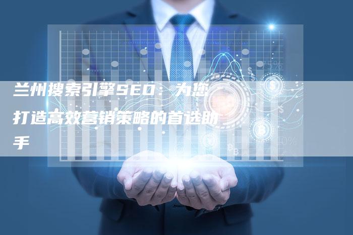 兰州搜索引擎SEO：为您打造高效营销策略的首选助手