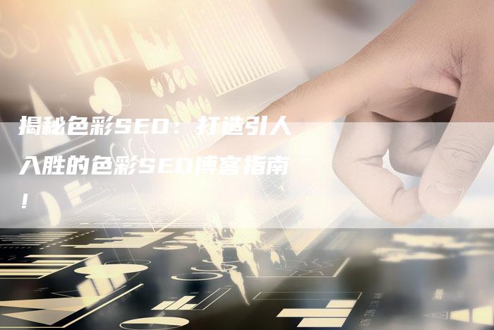 揭秘色彩SEO：打造引人入胜的色彩SEO博客指南！-速发外链网